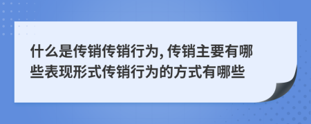 什么是传销传销行为, 传销主要有哪些表现形式传销行为的方式有哪些