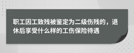 职工因工致残被鉴定为二级伤残的，退休后享受什么样的工伤保险待遇