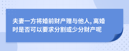 夫妻一方将婚前财产赠与他人, 离婚时是否可以要求分割或少分财产呢