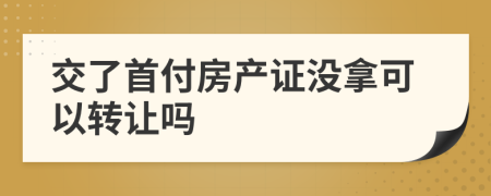 交了首付房产证没拿可以转让吗