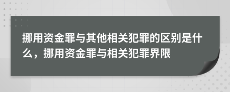 挪用资金罪与其他相关犯罪的区别是什么，挪用资金罪与相关犯罪界限