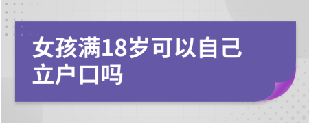 女孩满18岁可以自己立户口吗