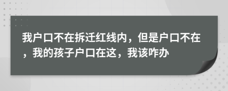 我户口不在拆迁红线内，但是户口不在，我的孩子户口在这，我该咋办