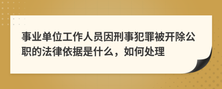 事业单位工作人员因刑事犯罪被开除公职的法律依据是什么，如何处理