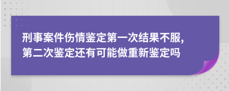 刑事案件伤情鉴定第一次结果不服, 第二次鉴定还有可能做重新鉴定吗