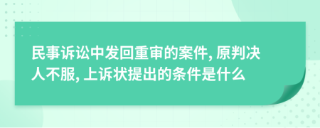 民事诉讼中发回重审的案件, 原判决人不服, 上诉状提出的条件是什么