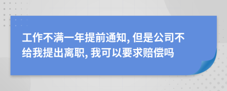 工作不满一年提前通知, 但是公司不给我提出离职, 我可以要求赔偿吗