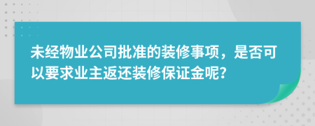 未经物业公司批准的装修事项，是否可以要求业主返还装修保证金呢？