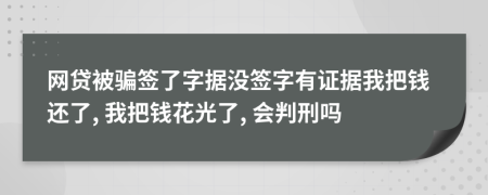 网贷被骗签了字据没签字有证据我把钱还了, 我把钱花光了, 会判刑吗