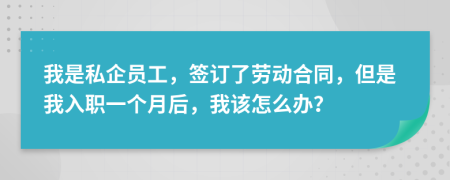 我是私企员工，签订了劳动合同，但是我入职一个月后，我该怎么办？