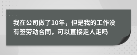 我在公司做了10年，但是我的工作没有签劳动合同，可以直接走人走吗