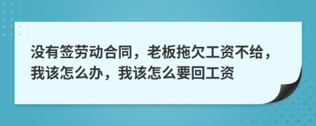 没有签劳动合同，老板拖欠工资不给，我该怎么办，我该怎么要回工资