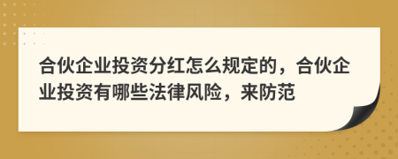 合伙企业投资分红怎么规定的，合伙企业投资有哪些法律风险，来防范