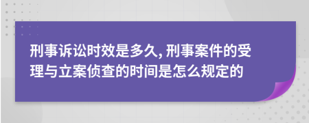 刑事诉讼时效是多久, 刑事案件的受理与立案侦查的时间是怎么规定的