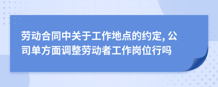 劳动合同中关于工作地点的约定, 公司单方面调整劳动者工作岗位行吗