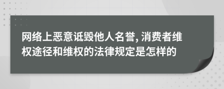 网络上恶意诋毁他人名誉, 消费者维权途径和维权的法律规定是怎样的