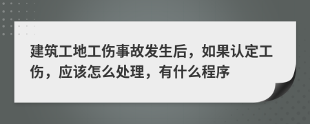 建筑工地工伤事故发生后，如果认定工伤，应该怎么处理，有什么程序