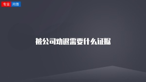 被公司劝退需要什么证据