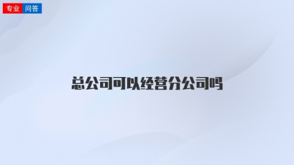 总公司可以经营分公司吗