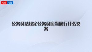 公务员法规定公务员应当履行什么义务