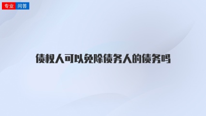 债权人可以免除债务人的债务吗