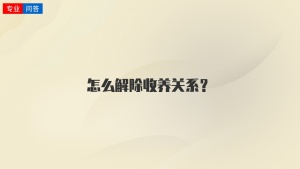 怎么解除收养关系？