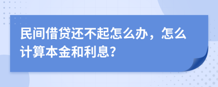 民间借贷还不起怎么办，怎么计算本金和利息？