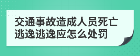 交通事故造成人员死亡逃逸逃逸应怎么处罚