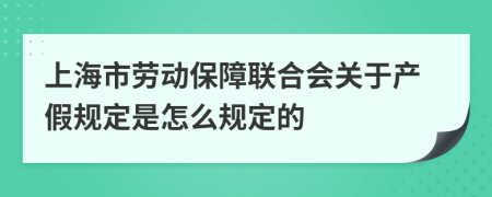 上海市劳动保障联合会关于产假规定是怎么规定的