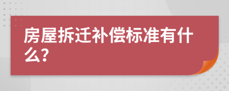 房屋拆迁补偿标准有什么？