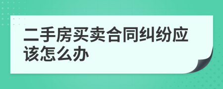 二手房买卖合同纠纷应该怎么办