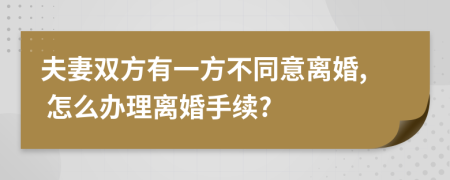 夫妻双方有一方不同意离婚, 怎么办理离婚手续?