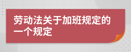 劳动法关于加班规定的一个规定