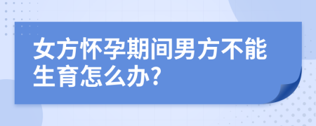 女方怀孕期间男方不能生育怎么办?