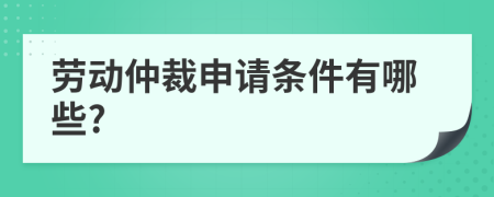 劳动仲裁申请条件有哪些?