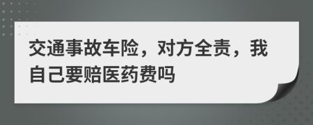 交通事故车险，对方全责，我自己要赔医药费吗