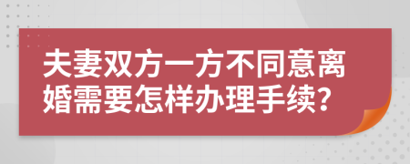 夫妻双方一方不同意离婚需要怎样办理手续？