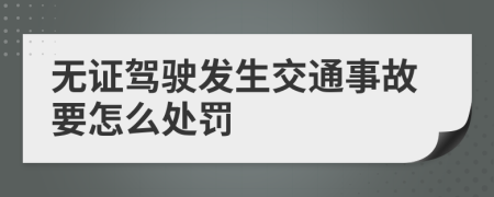 无证驾驶发生交通事故要怎么处罚