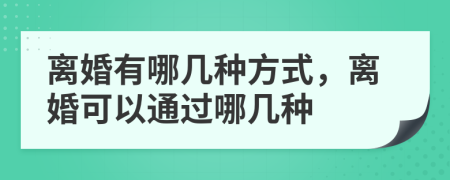 离婚有哪几种方式，离婚可以通过哪几种