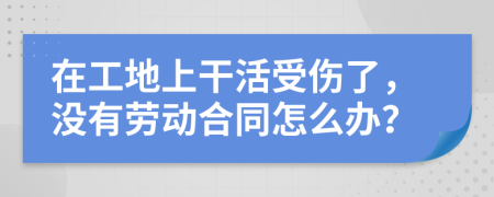 在工地上干活受伤了，没有劳动合同怎么办？