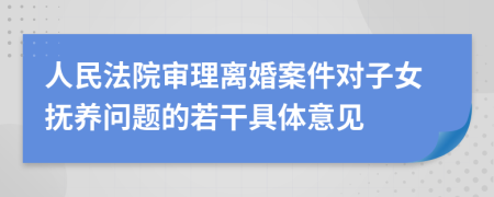 人民法院审理离婚案件对子女抚养问题的若干具体意见