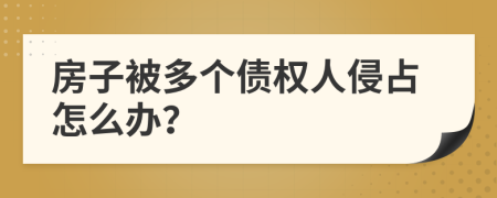 房子被多个债权人侵占怎么办？