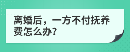离婚后，一方不付抚养费怎么办？