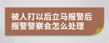 被人打以后立马报警后报警警察会怎么处理