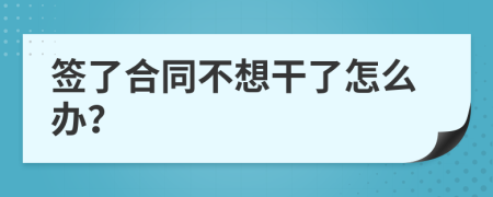 签了合同不想干了怎么办？