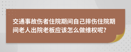 交通事故伤者住院期间自己摔伤住院期间老人出院老板应该怎么做维权呢？