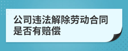 公司违法解除劳动合同是否有赔偿