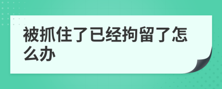 被抓住了已经拘留了怎么办