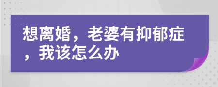 想离婚，老婆有抑郁症，我该怎么办