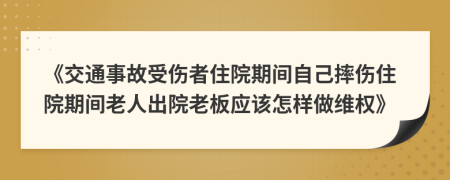 《交通事故受伤者住院期间自己摔伤住院期间老人出院老板应该怎样做维权》